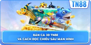Bắn Cá 3D TN88 Và Cách Đọc Chiều Sâu Màn Hình