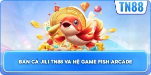Bắn Cá Jili TN88 Và Hệ Game Fish Arcade