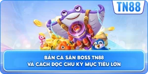 Bắn Cá Săn Boss TN88 Và Cách Đọc Chu Kỳ Mục Tiêu Lớn