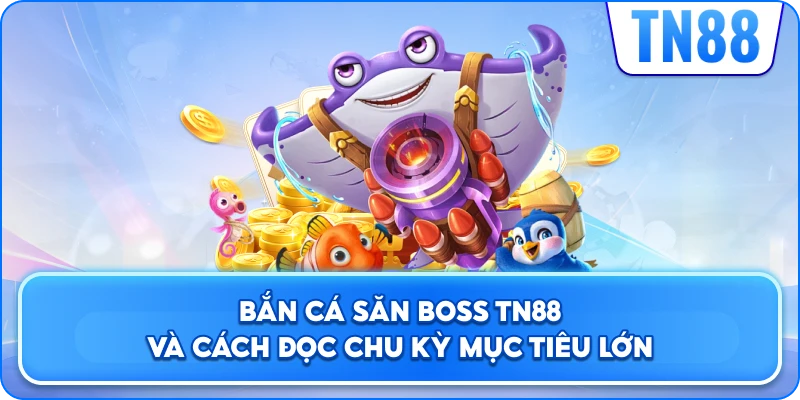 Bắn Cá Săn Boss TN88 Và Cách Đọc Chu Kỳ Mục Tiêu Lớn