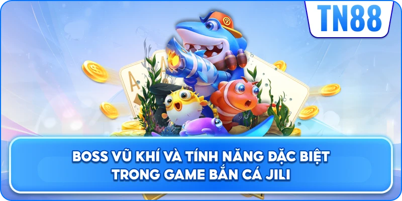 Boss, Vũ Khí Và Tính Năng Đặc Biệt Trong Game Bắn Cá JILI