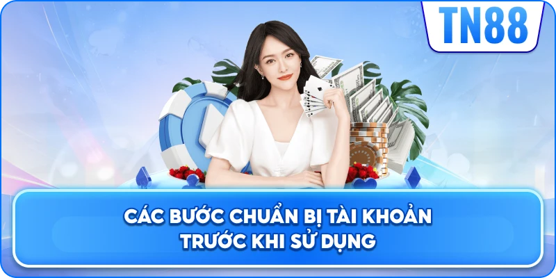 Các Bước Chuẩn Bị Tài Khoản Trước Khi Sử Dụng