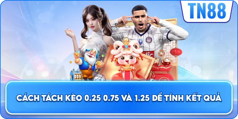 Cách Tách Kèo 0.25, 0.75 Và 1.25 Để Tính Kết Quả