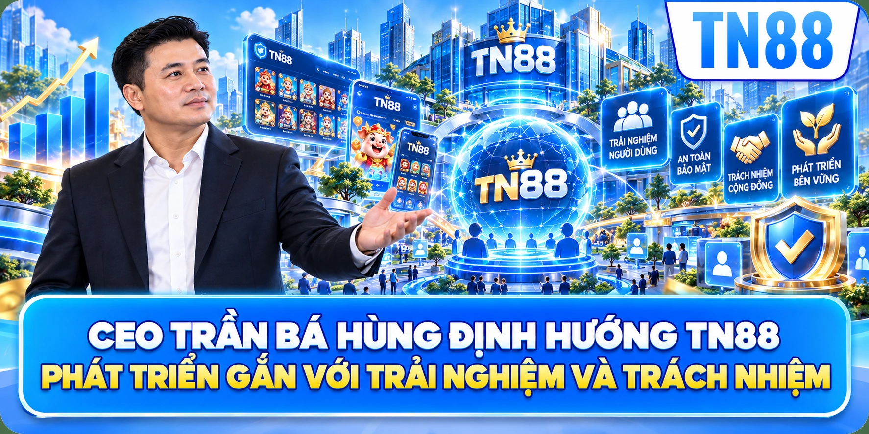 CEO Trần Bá Hùng Định Hướng TN88 Phát Triển Gắn Với Trải Nghiệm Và Trách Nhiệm