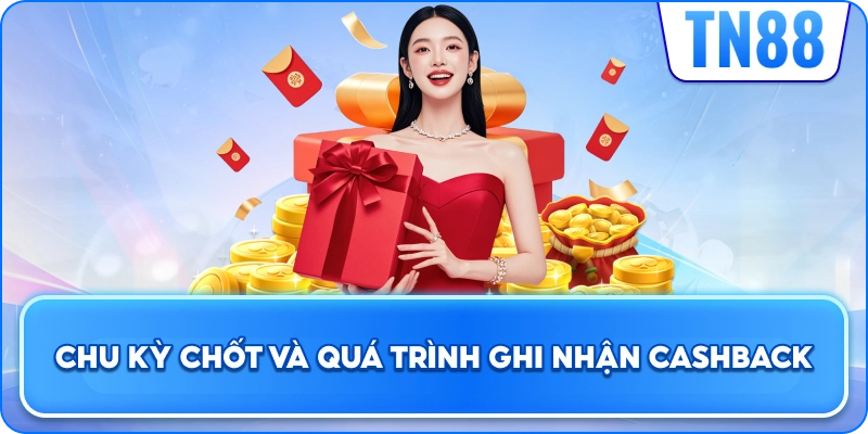 Chu Kỳ Chốt Và Quá Trình Ghi Nhận Cashback