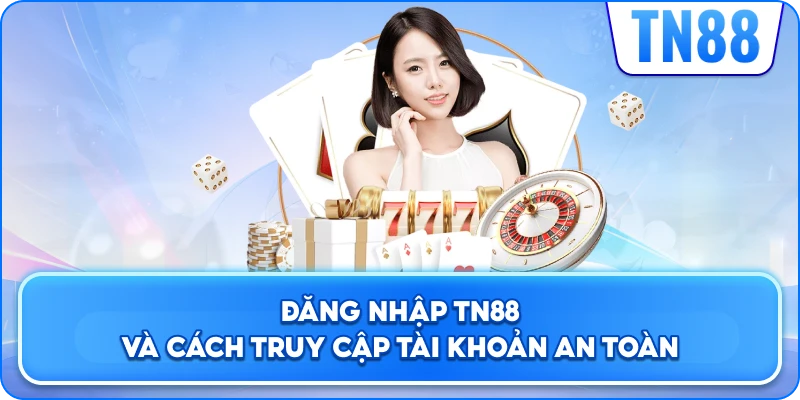 Đăng Nhập TN88 Và Cách Truy Cập Tài Khoản An Toàn