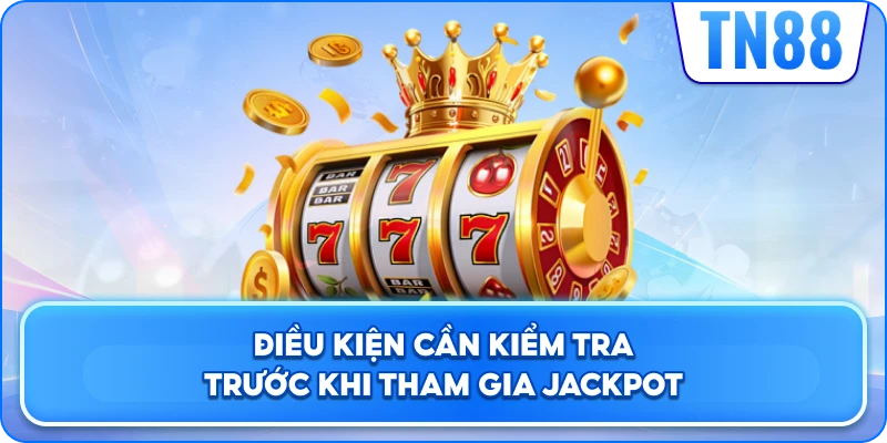Điều Kiện Cần Kiểm Tra Trước Khi Tham Gia Nổ Hũ Jackpot