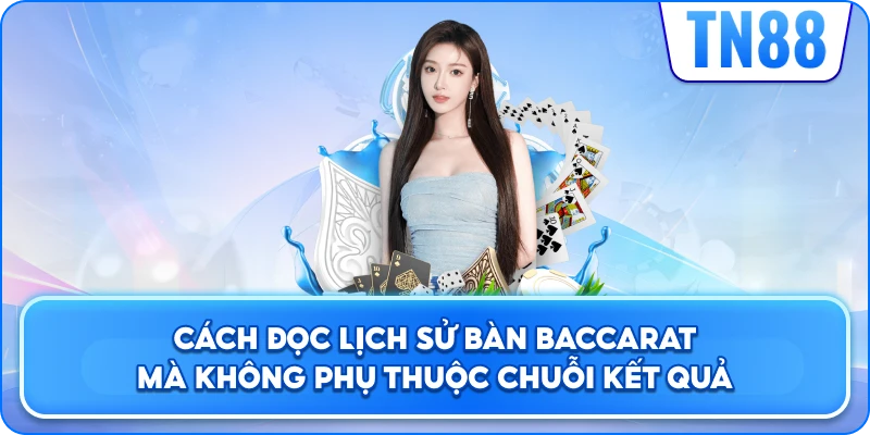 Cách Đọc Lịch Sử Bàn Baccarat Mà Không Phụ Thuộc Chuỗi Kết Quả