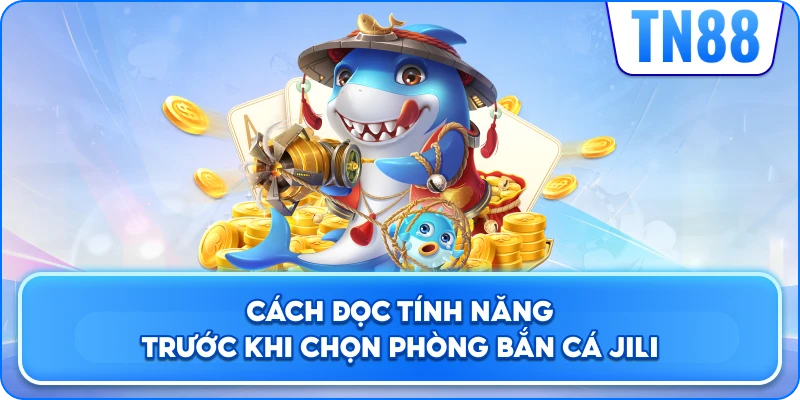 Cách Đọc Tính Năng Trước Khi Chọn Phòng Bắn Cá Jili