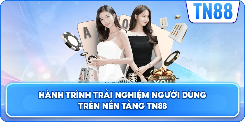 Hành Trình Trải Nghiệm Người Dùng Trên Nền Tảng TN88