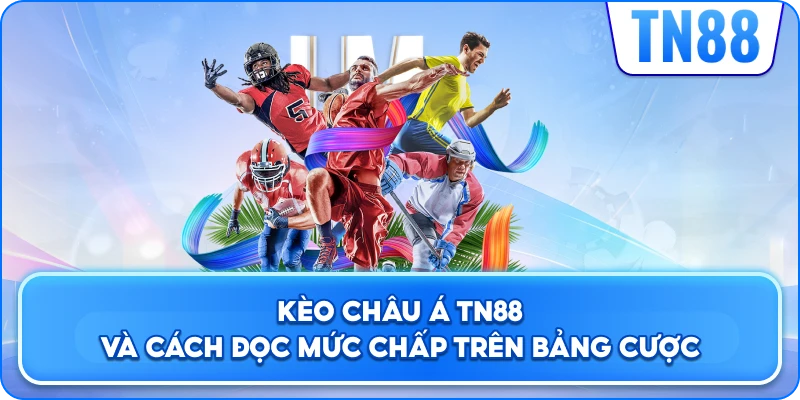 Kèo Châu Á TN88 Và Cách Đọc Mức Chấp Trên Bảng Cược