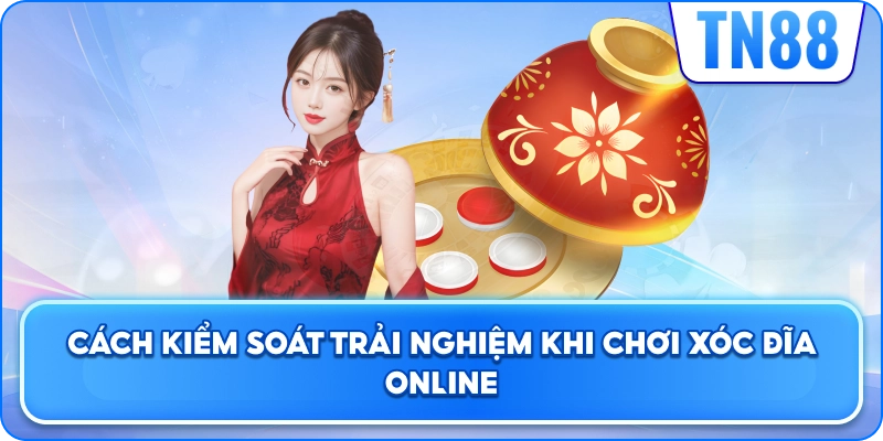 Cách Kiểm Soát Trải Nghiệm Khi Chơi Xóc Đĩa Online