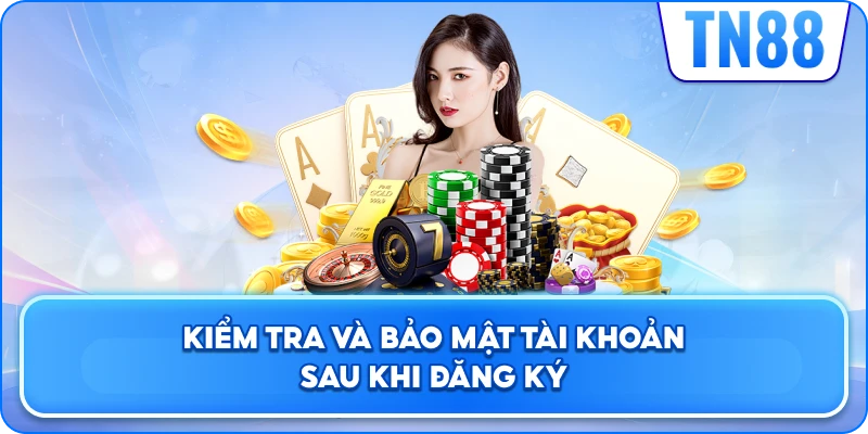 Kiểm Tra Và Bảo Mật Tài Khoản Sau Khi Đăng Ký