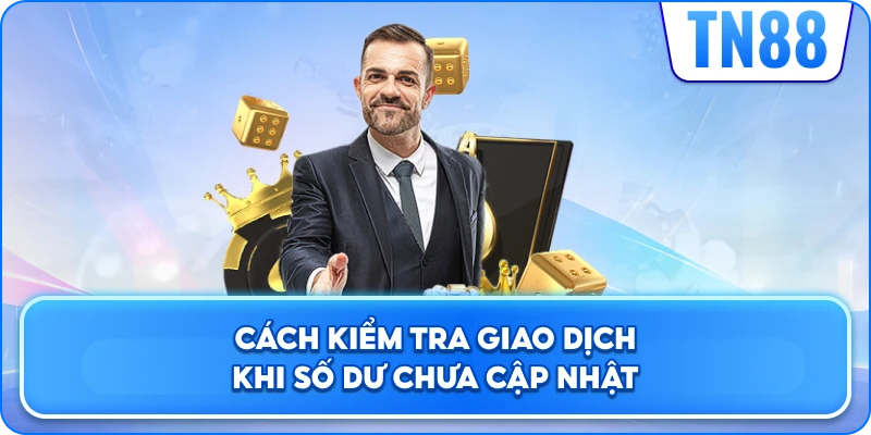 Cách Kiểm Tra Giao Dịch Khi Số Dư Chưa Cập Nhật