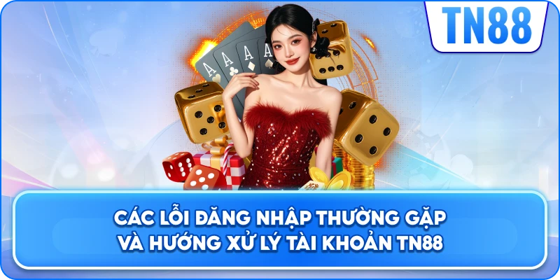 Các Lỗi Đăng Nhập Thường Gặp Và Hướng Xử Lý Tài Khoản TN88