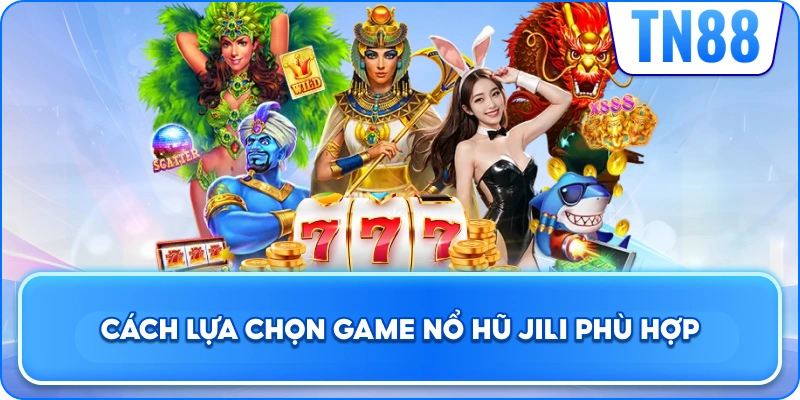 Cách Lựa Chọn Game Nổ Hũ JILI Phù Hợp