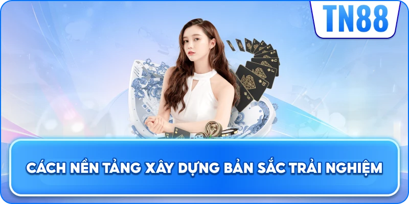 Cách Nền Tảng Xây Dựng Bản Sắc Trải Nghiệm