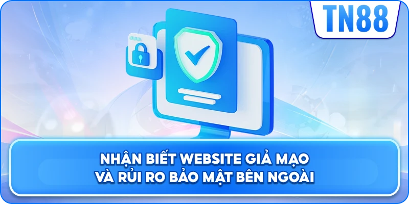 Chính Sách Bảo Mật Giúp Nhận Biết Website Giả Mạo Và Rủi Ro Bên Ngoài