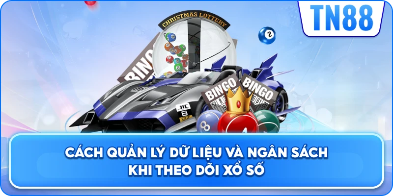 Cách Quản Lý Dữ Liệu Và Ngân Sách Khi Theo Dõi Xổ Số