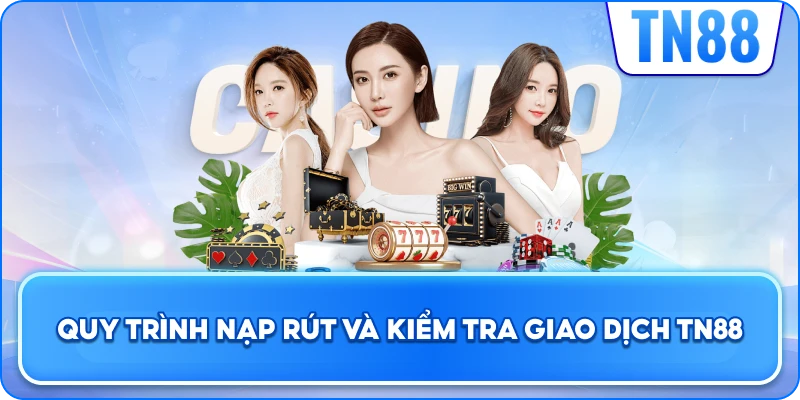 Quy Trình Nạp Rút Và Kiểm Tra Giao Dịch TN88