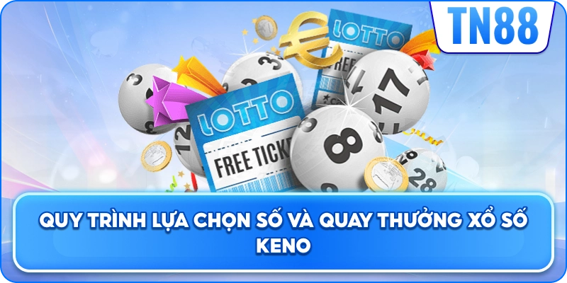 Quy Trình Lựa Chọn Số Và Quay Thưởng Xổ Số Keno