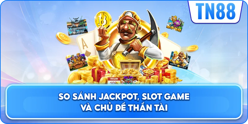 So Sánh Jackpot, Slot Game Và Chủ Đề Thần Tài