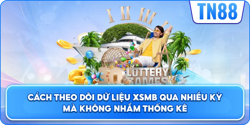 Cách Theo Dõi Dữ Liệu XSMB Qua Nhiều Kỳ Mà Không Nhầm Thống Kê