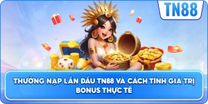 Thưởng Nạp Lần Đầu TN88 Và Cách Tính Giá Trị Bonus Thực Tế
