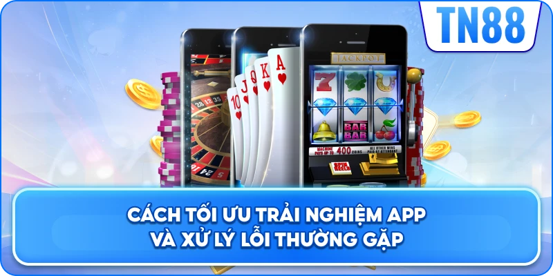 Cách Tối Ưu Trải Nghiệm App Và Xử Lý Lỗi Thường Gặp
