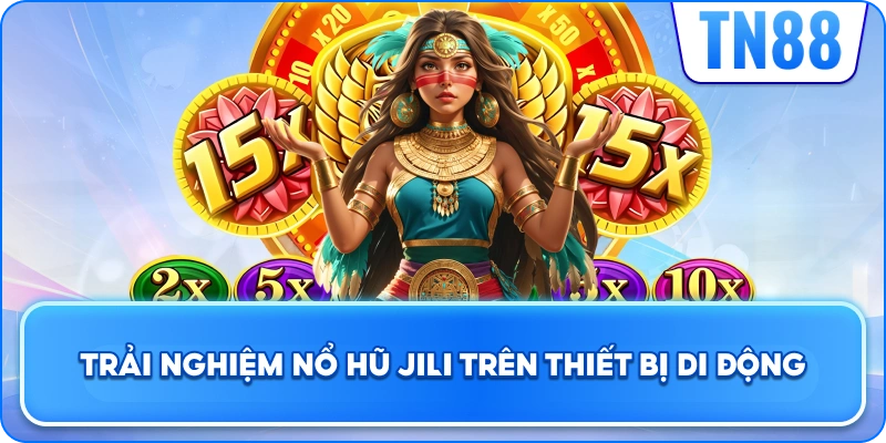 Trải Nghiệm Nổ Hũ JILI Trên Thiết Bị Di Động
