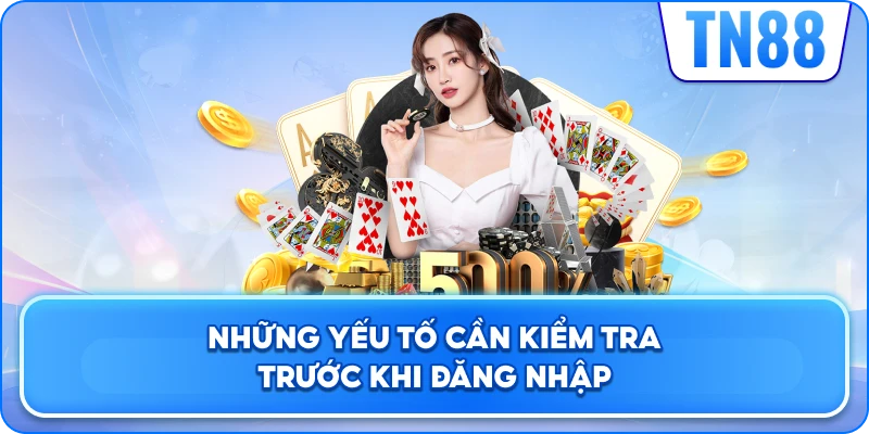 Những Yếu Tố Cần Kiểm Tra Trước Khi Đăng Nhập
